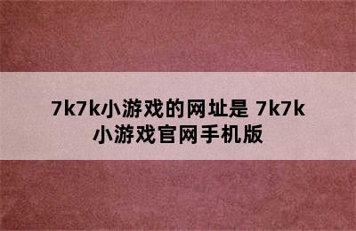 7k7k小游戏的网址是 7k7k小游戏官网手机版